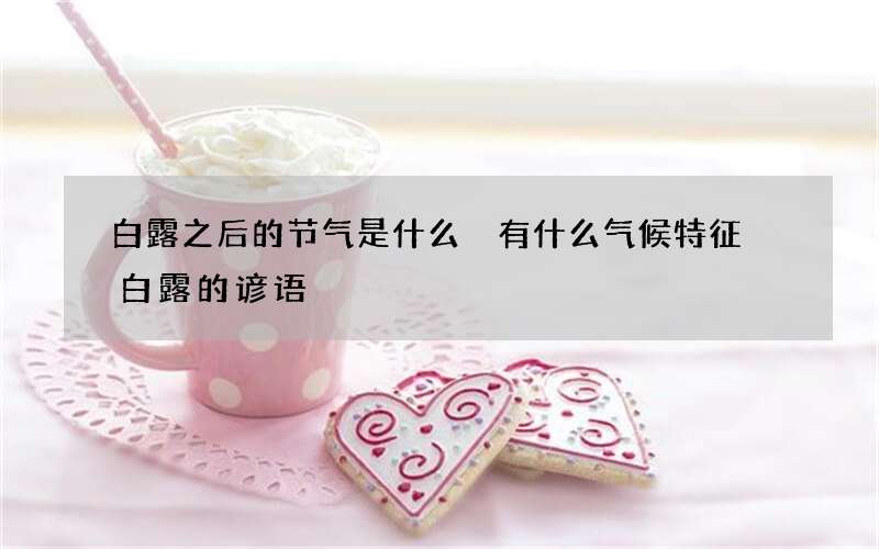 白露之后的节气是什么 有什么气候特征 白露的谚语